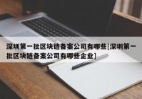 深圳第一批区块链备案公司有哪些[深圳第一批区块链备案公司有哪些企业]