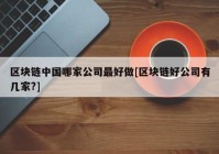 区块链中国哪家公司最好做[区块链好公司有几家?]