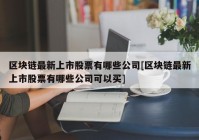 区块链最新上市股票有哪些公司[区块链最新上市股票有哪些公司可以买]