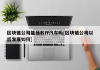 区块链公司能拯救ff汽车吗[区块链公司以后发展如何]