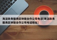 海淀政务服务区块链合作公司电话[海淀政务服务区块链合作公司电话地址]