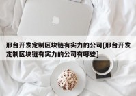 邢台开发定制区块链有实力的公司[邢台开发定制区块链有实力的公司有哪些]