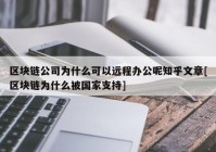 区块链公司为什么可以远程办公呢知乎文章[区块链为什么被国家支持]