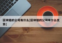 区块链的公司有什么[区块链的公司有什么优势]