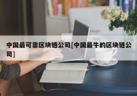 中国最可靠区块链公司[中国最牛的区块链公司]