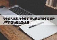 与中国人民银行合作的区块链公司[中国银行认可的区块链金融企业]