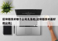 区块链技术哪个公司先落地[区块链技术最好的公司]