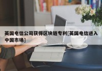 英国电信公司获得区块链专利[英国电信进入中国市场]