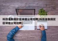 科技金融园区区块链公司招聘[科技金融园区区块链公司招聘]