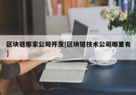 区块链那家公司开发[区块链技术公司哪里有]