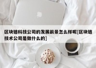 区块链科技公司的发展前景怎么样呢[区块链技术公司是做什么的]