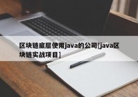 区块链底层使用java的公司[java区块链实战项目]