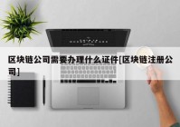 区块链公司需要办理什么证件[区块链注册公司]