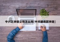 中兴区块链公司怎么样[中兴通讯区块链]