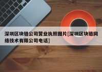 深圳区块链公司营业执照图片[深圳区块链网络技术有限公司电话]