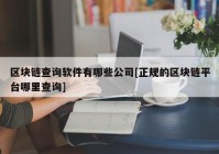 区块链查询软件有哪些公司[正规的区块链平台哪里查询]