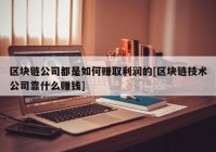 区块链公司都是如何赚取利润的[区块链技术公司靠什么赚钱]