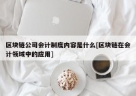 区块链公司会计制度内容是什么[区块链在会计领域中的应用]