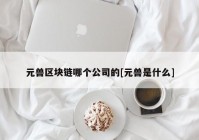 元兽区块链哪个公司的[元兽是什么]