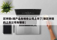 区块链c端产品有哪些公司上市了[做区块链的上市公司有哪些]