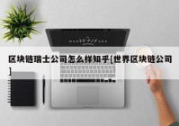 区块链瑞士公司怎么样知乎[世界区块链公司]